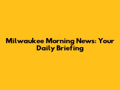 Milwaukee Morning News: Your Daily Briefing