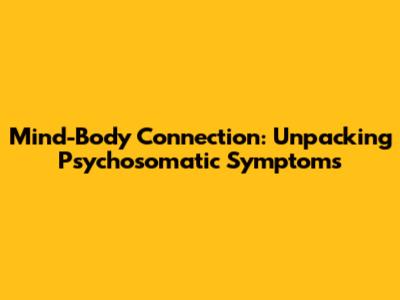 Mind-Body Connection: Unpacking Psychosomatic Symptoms