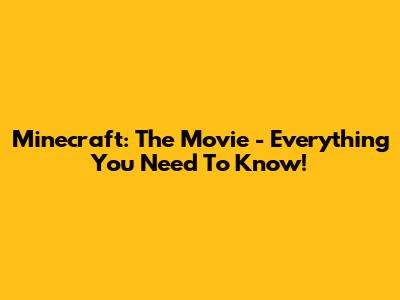 Minecraft: The Movie - Everything You Need To Know!