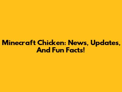 Minecraft Chicken: News, Updates, And Fun Facts!