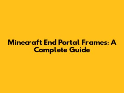 Minecraft End Portal Frames: A Complete Guide