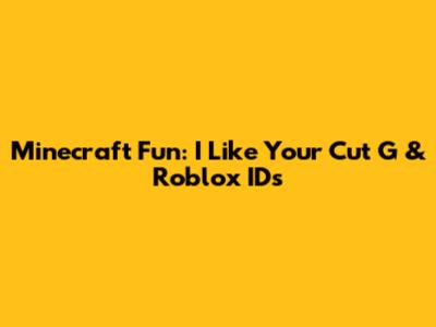 Minecraft Fun: I Like Your Cut G & Roblox IDs
