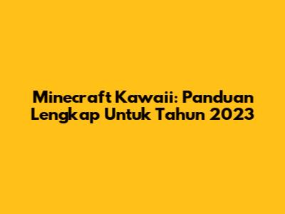Minecraft Kawaii: Panduan Lengkap Untuk Tahun 2023