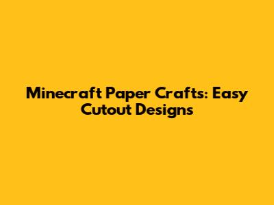 Minecraft Paper Crafts: Easy Cutout Designs