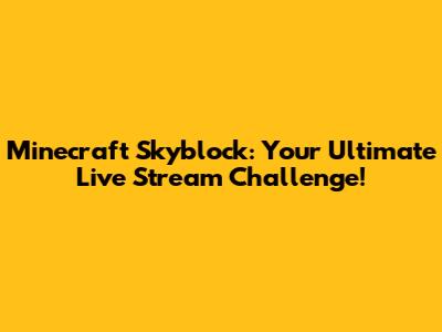 Minecraft Skyblock: Your Ultimate Live Stream Challenge!