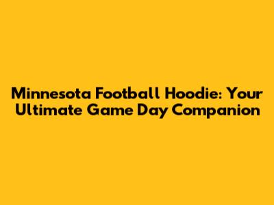 Minnesota Football Hoodie: Your Ultimate Game Day Companion