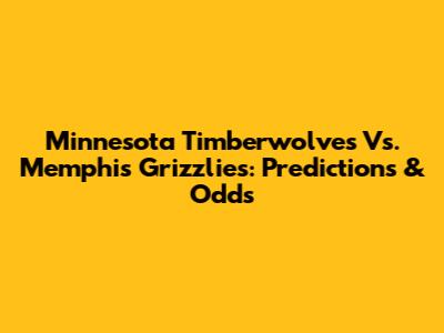 Minnesota Timberwolves Vs. Memphis Grizzlies: Predictions & Odds