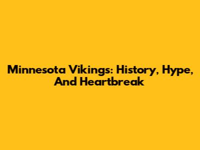 Minnesota Vikings: History, Hype, And Heartbreak