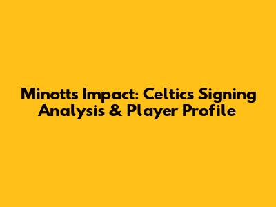 Minott's Impact: Celtics Signing Analysis & Player Profile