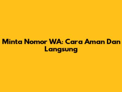 Minta Nomor WA: Cara Aman Dan Langsung
