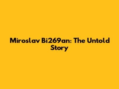 Miroslav Bi269an: The Untold Story