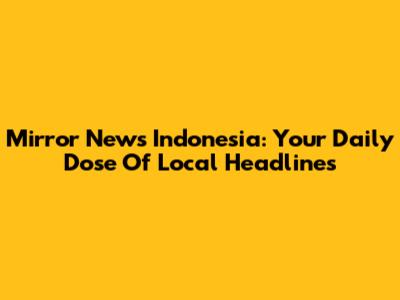 Mirror News Indonesia: Your Daily Dose Of Local Headlines