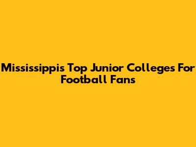 Mississippi's Top Junior Colleges For Football Fans