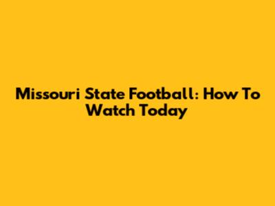 Missouri State Football: How To Watch Today