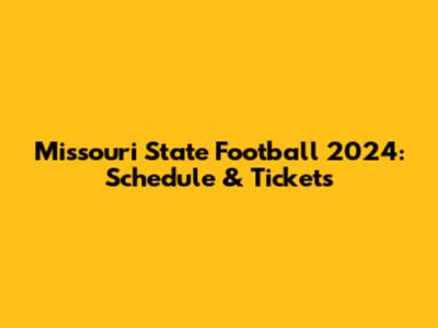 Missouri State Football 2024: Schedule & Tickets