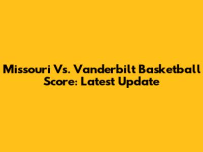 Missouri Vs. Vanderbilt Basketball Score: Latest Update