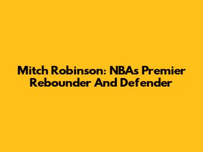 Mitch Robinson: NBA's Premier Rebounder And Defender