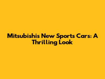Mitsubishi's New Sports Cars: A Thrilling Look
