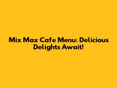 Mix Max Cafe Menu: Delicious Delights Await!