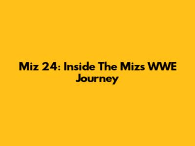 Miz 24: Inside The Miz's WWE Journey