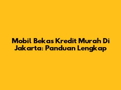 Mobil Bekas Kredit Murah Di Jakarta: Panduan Lengkap