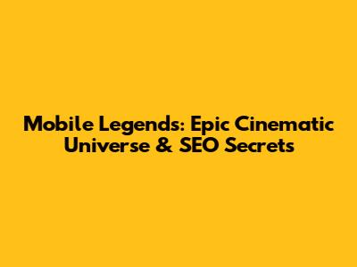 Mobile Legends: Epic Cinematic Universe & SEO Secrets