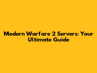Modern Warfare 2 Servers: Your Ultimate Guide