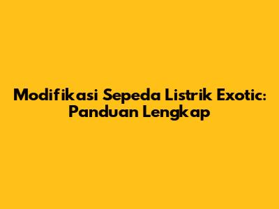 Modifikasi Sepeda Listrik Exotic: Panduan Lengkap