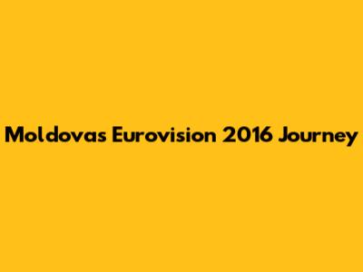 Moldova's Eurovision 2016 Journey