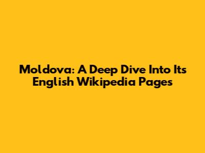 Moldova: A Deep Dive Into Its English Wikipedia Pages