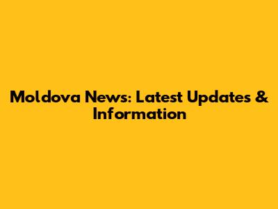 Moldova News: Latest Updates & Information