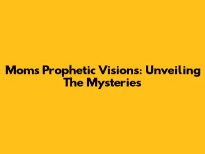 Mom's Prophetic Visions: Unveiling The Mysteries