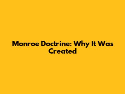 Monroe Doctrine: Why It Was Created