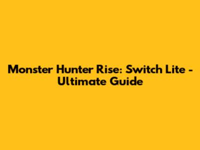 Monster Hunter Rise: Switch Lite - Ultimate Guide