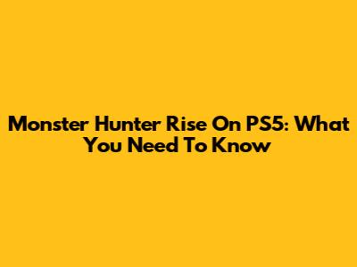 Monster Hunter Rise On PS5: What You Need To Know
