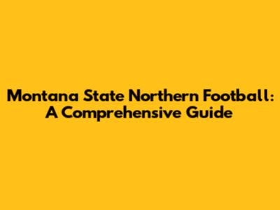 Montana State Northern Football: A Comprehensive Guide
