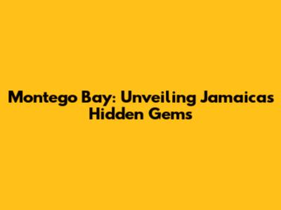 Montego Bay: Unveiling Jamaica's Hidden Gems