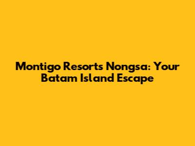 Montigo Resorts Nongsa: Your Batam Island Escape
