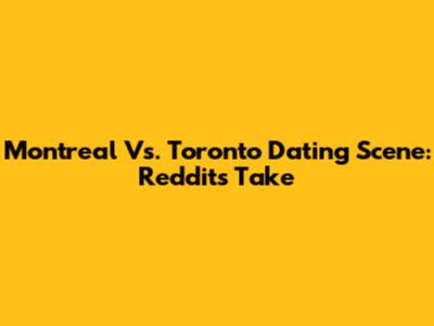 Montreal Vs. Toronto Dating Scene: Reddit's Take