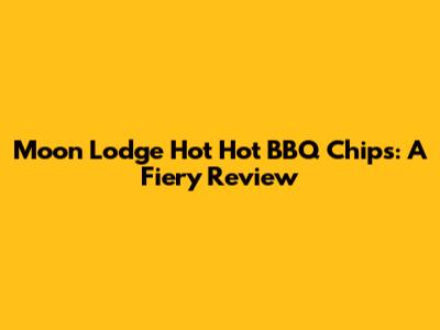 Moon Lodge Hot Hot BBQ Chips: A Fiery Review