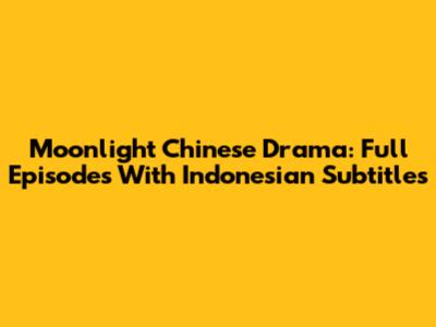 Moonlight Chinese Drama: Full Episodes With Indonesian Subtitles