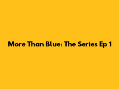 More Than Blue: The Series Ep 1