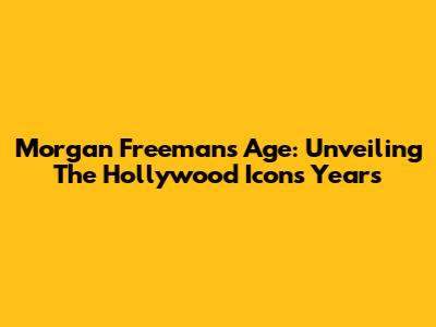 Morgan Freeman's Age: Unveiling The Hollywood Icon's Years