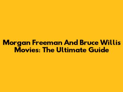 Morgan Freeman And Bruce Willis Movies: The Ultimate Guide