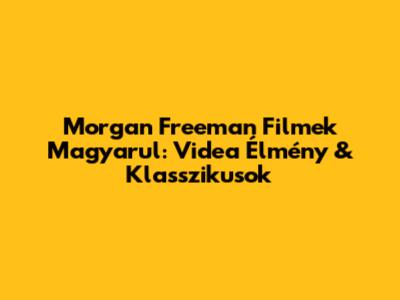 Morgan Freeman Filmek Magyarul: Videa Élmény & Klasszikusok