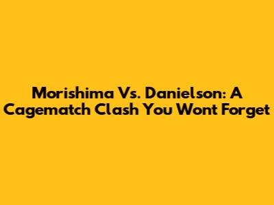 Morishima Vs. Danielson: A Cagematch Clash You Won't Forget