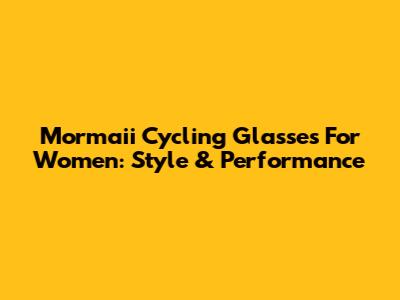 Mormaii Cycling Glasses For Women: Style & Performance
