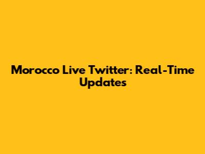 Morocco Live Twitter: Real-Time Updates