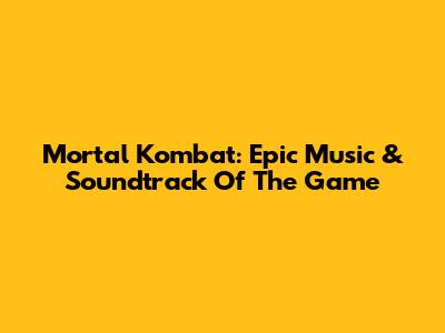 Mortal Kombat: Epic Music & Soundtrack Of The Game
