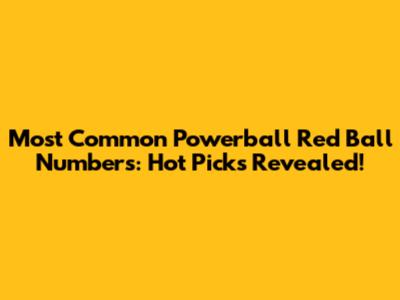 Most Common Powerball Red Ball Numbers: Hot Picks Revealed!